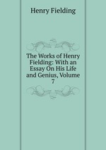 The Works of Henry Fielding: With an Essay On His Life and Genius, Volume 7
