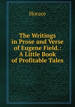 The Writings in Prose and Verse of Eugene Field.: A Little Book of Profitable Tales