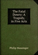 The Fatal Dowry: A Tragedy, in Five Acts