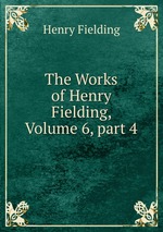 The Works of Henry Fielding, Volume 6, part 4