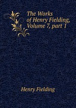 The Works of Henry Fielding, Volume 7, part 1