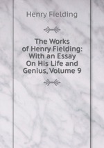 The Works of Henry Fielding: With an Essay On His Life and Genius, Volume 9