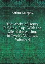 The Works of Henry Fielding, Esq;: With the Life of the Author. in Twelve Volumes, Volume 4