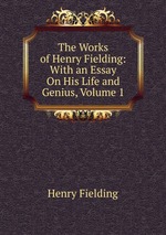 The Works of Henry Fielding: With an Essay On His Life and Genius, Volume 1