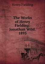 The Works of Henry Fielding: Jonathan Wild. 1893