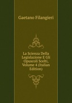 La Scienza Della Legislazione E Gli Opuscoli Scelti, Volume 4 (Italian Edition)
