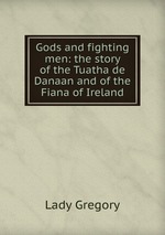 Gods and fighting men: the story of the Tuatha de Danaan and of the Fiana of Ireland