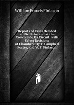 Reports of Cases Decided at Nisi Prius and at the Crown Side On Circuit; with Select Decisions at Chambers: By T. Campbell Foster, and W. F. Finlason