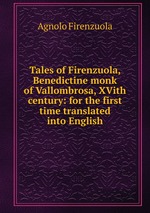 Tales of Firenzuola, Benedictine monk of Vallombrosa, XVith century: for the first time translated into English