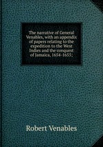 The narrative of General Venables, with an appendix of papers relating to the expedition to the West Indies and the conquest of Jamaica, 1654-1655;