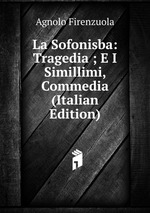 La Sofonisba: Tragedia ; E I Simillimi, Commedia (Italian Edition)