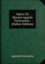 Opere Di Messer Agnolo Firenzuola . (Italian Edition)