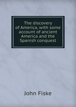 The discovery of America, with some account of ancient America and the Spanish conquest