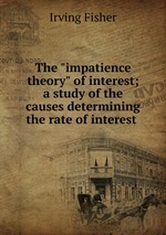 The "impatience theory" of interest; a study of the causes determining the rate of interest