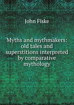 Myths and mythmakers: old tales and superstitions interpreted by comparative mythology