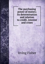 The purchasing power of money; its determination and relation to credit, interest and crises