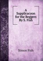 A Supplicacyon for the Beggers By S. Fish