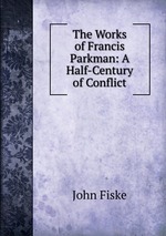 The Works of Francis Parkman. A Half-Century of Conflict