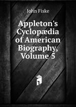 Appleton`s Cyclopdia of American Biography, Volume 5