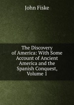 The Discovery of America: With Some Account of Ancient America and the Spanish Conquest, Volume 1