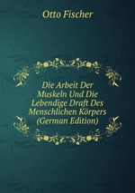 Die Arbeit Der Muskeln Und Die Lebendige Draft Des Menschlichen Krpers (German Edition)