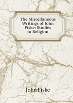 The Miscellaneous Writings of John Fiske: Studies in Religion
