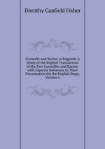 Corneille and Racine in England: A Study of the English Translations of the Two Corneilles and Racine, with Especial Reference to Their Presentation On the English Stage, Volume 6