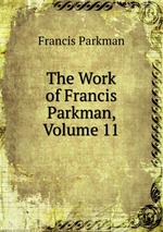 The Work of Francis Parkman, Volume 11