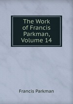 The Work of Francis Parkman, Volume 14