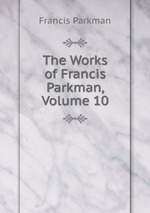 The Works of Francis Parkman, Volume 10