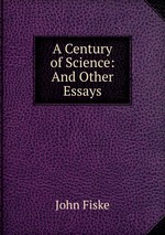 A Century of Science: And Other Essays