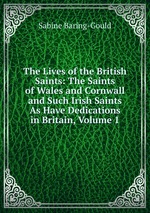 The Lives of the British Saints: The Saints of Wales and Cornwall and Such Irish Saints As Have Dedications in Britain, Volume 1