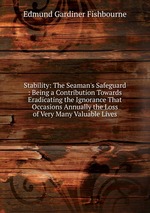 Stability: The Seaman`s Safeguard : Being a Contribution Towards Eradicating the Ignorance That Occasions Annually the Loss of Very Many Valuable Lives