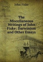 The Miscellaneous Writings of John Fiske: Darwinism and Other Essays