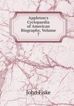 Appleton`s Cyclopaedia of American Biography, Volume 7