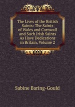 The Lives of the British Saints: The Saints of Wales and Cornwall and Such Irish Saints As Have Dedications in Britain, Volume 2