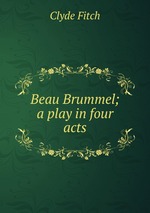 Beau Brummel; a play in four acts