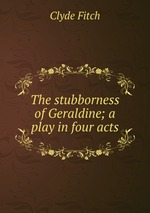 The stubborness of Geraldine; a play in four acts
