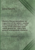 Historia filicum microform: an exposition of the nature, number and organography of ferns, and review of the principles upon which genera are . with a new general arrangement; character