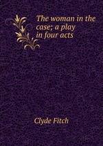 The woman in the case; a play in four acts