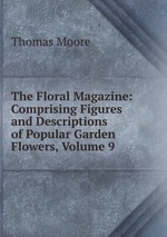 The Floral Magazine: Comprising Figures and Descriptions of Popular Garden Flowers, Volume 9