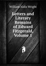 Letters and Literary Remains of Edward Fitzgerald, Volume 1