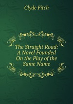 The Straight Road: A Novel Founded On the Play of the Same Name