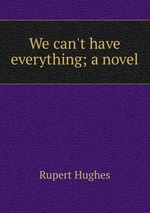 We can`t have everything; a novel