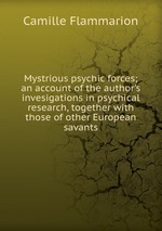 Mystrious psychic forces; an account of the author`s invesigations in psychical research, together with those of other European savants