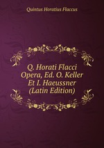 Q. Horati Flacci Opera, Ed. O. Keller Et I. Haeussner (Latin Edition)