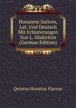 Horazens Satiren, Lat. Und Deutsch Mit Erluterungen Von L. Dderlein (German Edition)