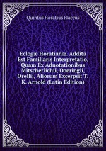 Eclog Horatian. Addita Est Familiaris Interpretatio, Quam Ex Adnotationibus Mitscherlichii, Doeringii, Orellii, Aliorum Excerpsit T.K. Arnold (Latin Edition)