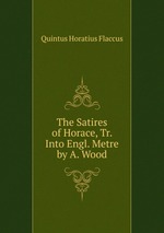 The Satires of Horace, Tr. Into Engl. Metre by A. Wood
