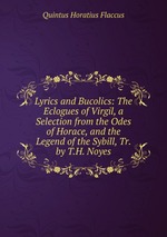 Lyrics and Bucolics: The Eclogues of Virgil, a Selection from the Odes of Horace, and the Legend of the Sybill, Tr. by T.H. Noyes